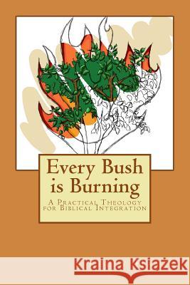 Every Bush is Burning: A Practical Theology for Biblical Integration Kelly Nathaniel Hayes 9781548253219