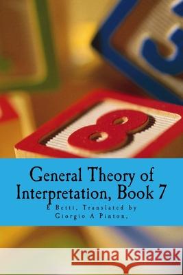 General Theory of Interpretation: Book Seven Giorgio A. Pinton E. Betti 9781548257002 Createspace Independent Publishing Platform