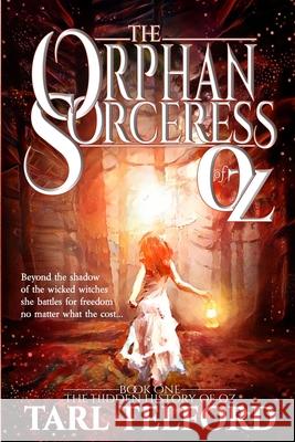 The Orphan Sorceress of Oz: An Epic Fairy Tale Adventure Tarl Telford 9781548259754