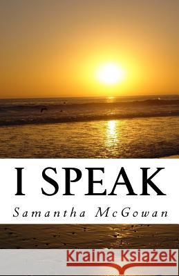 I Speak: A Collection of Poetry Samantha McGowan 9781548262433 Createspace Independent Publishing Platform