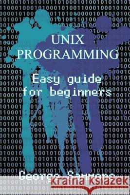 Unix Programming: Easy Guide for Beginners George Sammons 9781548267834 Createspace Independent Publishing Platform