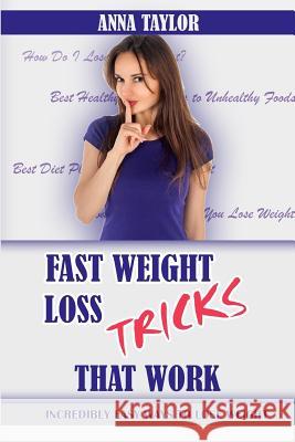 Fast Weight Loss Tricks That Work: Incredibly Easy Ways to Lose Weight Fast + 7-Day Meal Plan Anna Taylor 9781548269425 Createspace Independent Publishing Platform