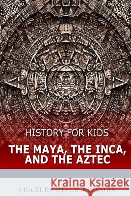 History for Kids: The Maya, the Inca, and the Aztec Charles River Editors 9781548270285 Createspace Independent Publishing Platform