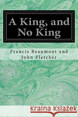 A King, and No King Francis Beaumont and John Fletcher 9781548271541 Createspace Independent Publishing Platform
