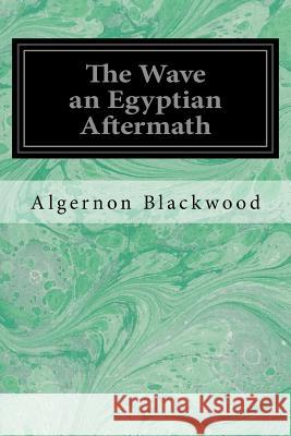 The Wave an Egyptian Aftermath Algernon Blackwood 9781548271657 Createspace Independent Publishing Platform