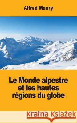 Le Monde alpestre et les hautes régions du globe Maury, Alfred 9781548272630 Createspace Independent Publishing Platform