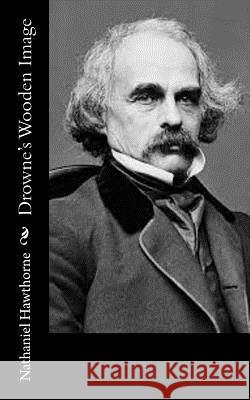 Drowne's Wooden Image Nathaniel Hawthorne 9781548274030 Createspace Independent Publishing Platform