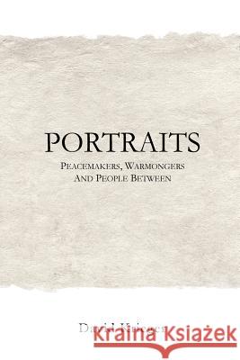 Portraits: Peacemakers, Warmongers and People Between David Krieger 9781548275389 Createspace Independent Publishing Platform