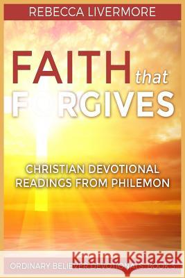 Faith that Forgives: Christian Devotional Readings from Philemon Rebecca Livermore 9781548275815 Createspace Independent Publishing Platform