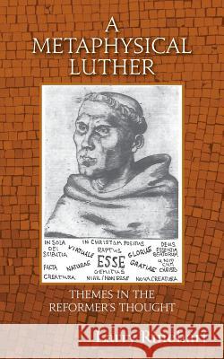 A Metaphysical Luther: Themes in the Reformer's Thought Larry Rinehart 9781548276560