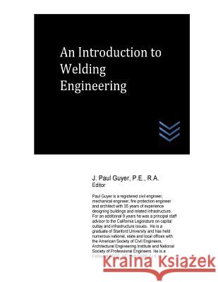 An Introduction to Welding Engineering J. Paul Guyer 9781548276676 Createspace Independent Publishing Platform