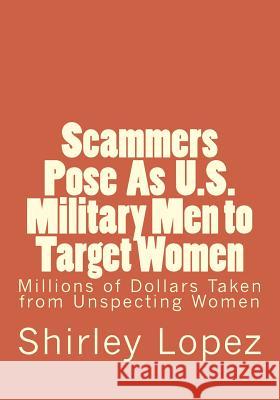 Scammers Pose as U.S. Military to Target Women: Millions of Dollars Taken from Unspecting Qomwn Shirley Jean Lopez 9781548276690
