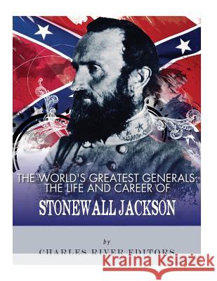 The World's Greatest Generals: The Life and Career of Stonewall Jackson Charles River Editors 9781548277338 Createspace Independent Publishing Platform