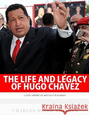 Latin American Revolutionaries: The Life and Legacy of Hugo Chavez Charles River Editors 9781548278205