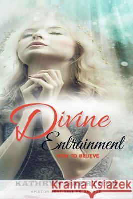 Divine Entrainment: HOW to Believe Gaertner, Kathryn 9781548279158 Createspace Independent Publishing Platform