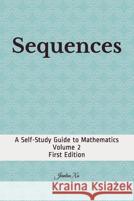 Sequences: A Self-Study Guide to Mathematics Jianlun Xu 9781548279912 Createspace Independent Publishing Platform