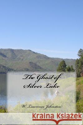 The Ghost of Silver Lake W. Lawrence Johnston 9781548282899