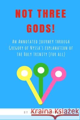 Not Three Gods!: An Annotated Journey Through Gregory of Nyssa's Explanation of the Holy Trinity (for all) Jeffery Sparks 9781548286651