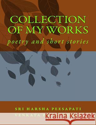 collection of my works: poetry and short stories Peesapati, Sri Harsha Venkata Phani Durg 9781548286903 Createspace Independent Publishing Platform