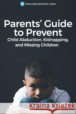 Parents' Guide to Preventing Child Abduction, Kidnapping, and Missing Children Helen Gamble Kidguard Editorial Team 9781548291860