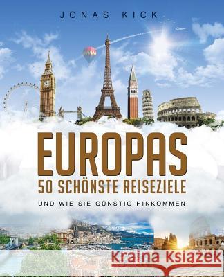 Europas 50 schönste Reiseziele und wie Sie günstig hinkommen Kick, Jonas 9781548294854