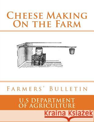 Cheese Making On the Farm: Farmers' Bulletin Agriculture, U. S. Dept of 9781548295844 Createspace Independent Publishing Platform