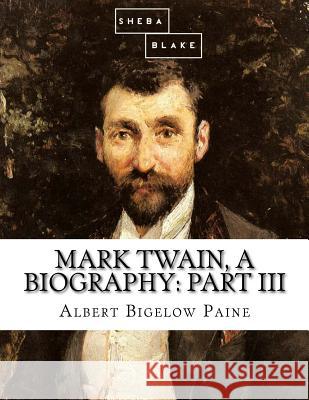 Mark Twain, a Biography: Part III Albert Bigelow Paine 9781548296193