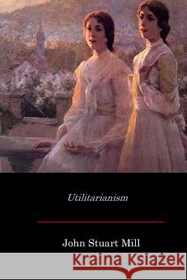 Utilitarianism John Stuart Mill 9781548296704