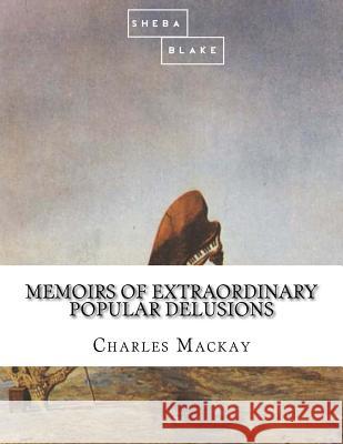 Memoirs of Extraordinary Popular Delusions Charles MacKay 9781548296759 Createspace Independent Publishing Platform