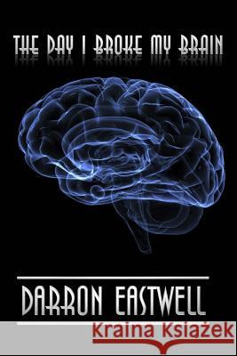 The Day I Broke My Brain Darron Eastwell Dr Ainsley James David A. Grant 9781548296902 Createspace Independent Publishing Platform