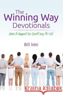 The Winning Way Devotionals: Make It Happen! Be Great! Way-To-Go! Bill Wei 9781548298685