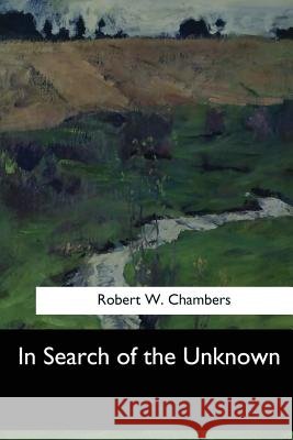 In Search of the Unknown Robert W. Chambers 9781548300296 Createspace Independent Publishing Platform