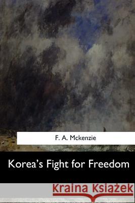 Korea's Fight for Freedom F. A. McKenzie 9781548301385 Createspace Independent Publishing Platform