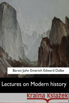 Lectures on Modern history Edward Dalbe, Baron John Emerich 9781548301699