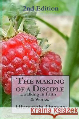 The Making of A Disciple: 2nd Edition Owoeye, Oluwatobi Michael 9781548302405 Createspace Independent Publishing Platform