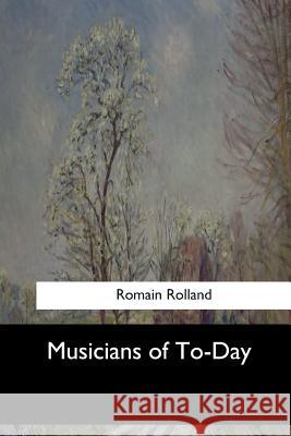 Musicians of To-Day Romain Rolland Mary Blaiklock 9781548302863 Createspace Independent Publishing Platform