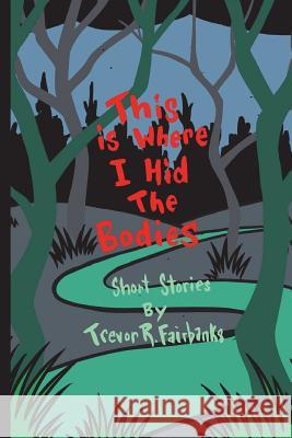 This is Where I Hid the Bodies Trevor R Fairbanks, Paul Chatem 9781548303044 Createspace Independent Publishing Platform
