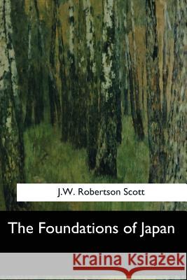 The Foundations of Japan J. W. Robertson Scott 9781548303679 Createspace Independent Publishing Platform