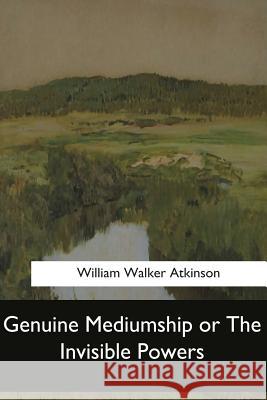 Genuine Mediumship or The Invisible Powers Atkinson, William Walker 9781548303815 Createspace Independent Publishing Platform