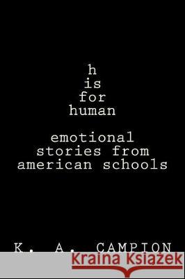 h is for human: stories from america's schools Campion, K. a. 9781548304263 Createspace Independent Publishing Platform