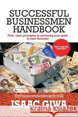 Successful Businessmen Handbook: First Class Principles To Achieving Your Goals In Your Business Giwa, Isaac 9781548304768 Createspace Independent Publishing Platform