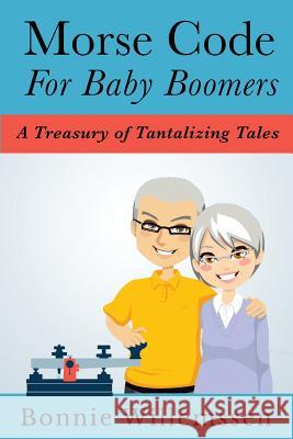 Morse Code for Baby Boomers: A Treasury of Tantalizing Tales Bonnie Willemssen 9781548305123 Createspace Independent Publishing Platform