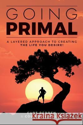 Going PRIMAL: A Layered Approach to Creating the Life You Desire Walsh, Courtney 9781548306083 Createspace Independent Publishing Platform
