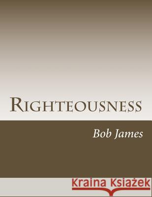 Righteousness: God's Gift to His Own Bob James 9781548307202 Createspace Independent Publishing Platform