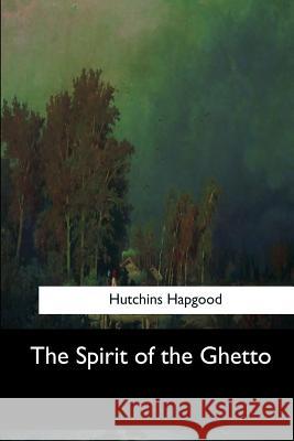 The Spirit of the Ghetto Hutchins Hapgood 9781548308964