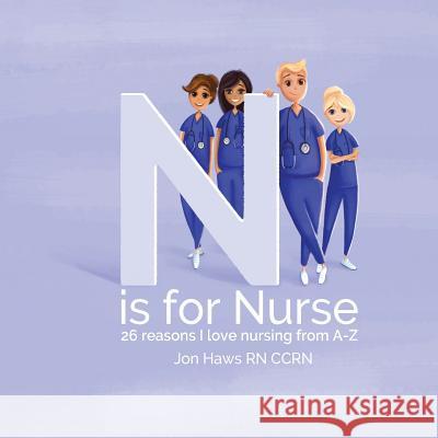 N is for Nurse: 26 Reason I Love Being a Nurse from A-Z (Gift for Nurses, ABC Book for Grown Ups) Vasylyshyn, Galyna 9781548309299 Createspace Independent Publishing Platform