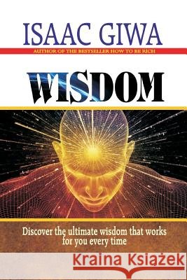 Wisdom: Discover The Ultimate Wisdom That Works For You Every Time Giwa, Isaac 9781548310493