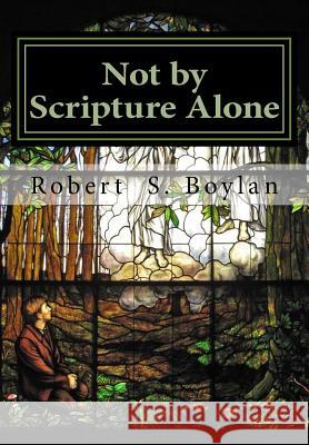 Not by Scripture Alone: A Latter-day Saint Refutation of Sola Scriptura. Melo, Ranyane 9781548311803 Createspace Independent Publishing Platform