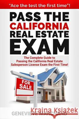 Pass the California Real Estate Exam: The Complete Guide to Passing the California Real Estate Salesperson License Exam the First Time! Genevieve Marchand 9781548311902