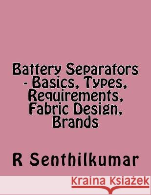 Battery Separators - Basics, Types, Requirements, Fabric Design, Brands R. Senthilkumar 9781548312145